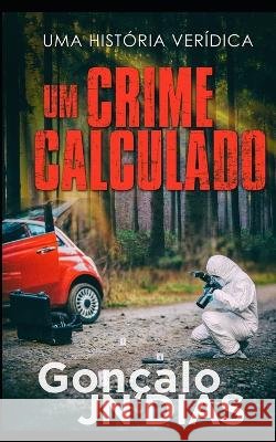 Um Crime Calculado: Uma Historia Veridica Goncalo Jn Dias   9798378869961 Independently Published