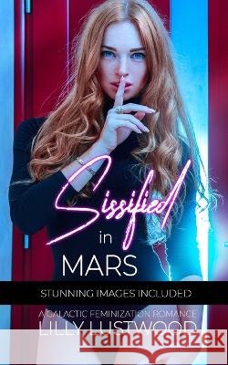 Sissified In Mars: A Galactic Feminization Romance Lilly Lustwood   9798378900275 Independently Published
