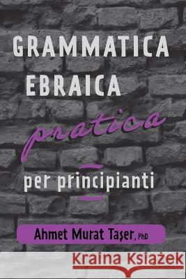 Grammatica Ebraica Pratica per Principianti Şeref Ali Taşer Ahmet Murat Taşer  9798378952571