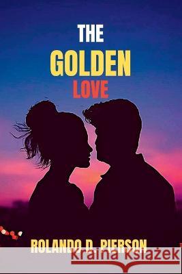 The Golden Love: Eternal Bond of Pure Affection, A Timeless Romance of Splendor. Rolando D Pierson   9798378968466 Independently Published