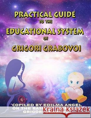 Practical Guide to the Educational System of Grigori Grabovoi Edilma Angel * Eam Publishing Grigori Grabovoi  9798378976706 Independently Published