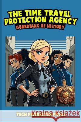 The Time Travel Protection Agency: Guardians of History Tech Prankster Press   9798379022747 Independently Published