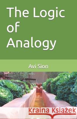The Logic of Analogy AVI Sion   9798379051495 Independently Published