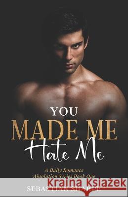You made me hate me: A bully Romance J S Grey Sebastian Sharpe  9798379186913 Independently Published