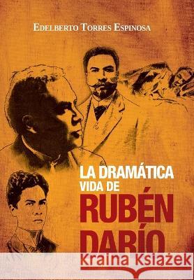 La dramatica vida de Ruben Dario: Octava Edicion Ampliada Edelberto Torres Espinosa   9798379224073 Independently Published