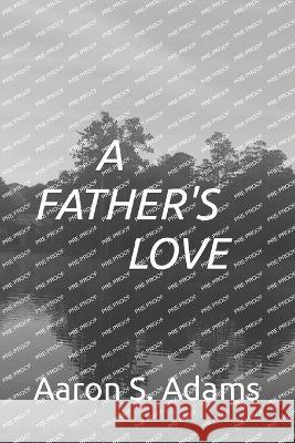 A Father's Love Aaron S Adams   9798379252243