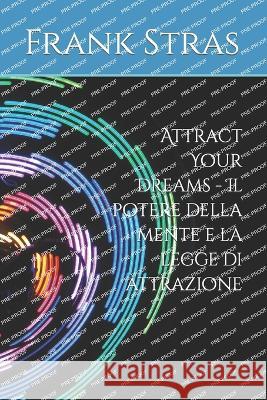 Attract Your Dreams - Il potere della mente e la legge di attrazione Frank Stras   9798379255787 Independently Published