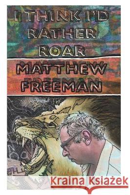 I Think I'd Rather Roar Matthew Freeman   9798379285302