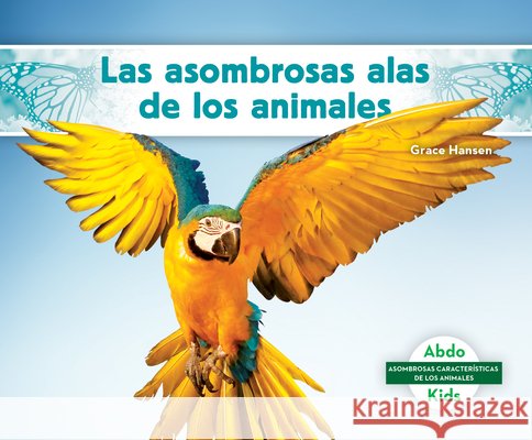 Las asombrosas alas de los animales (Different Wings of Animals) Grace Hansen 9798384908814