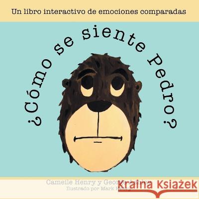 ¿Cómo Se Siente Pedro?: Un Libro Interactivo De Emociones Comparadas Cameile Henry, George Ashley, Mark Henry 9798385000159
