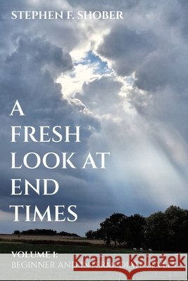 A Fresh Look at End Times: Volume 1: Beginner and Intermediate Levels Stephen F Shober 9798385018680