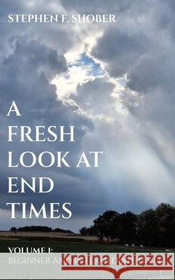 A Fresh Look at End Times: Volume 1: Beginner and Intermediate Levels Stephen F Shober 9798385018697