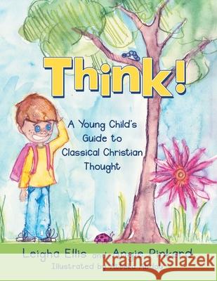 Think!: A Young Child's Guide to Classical Christian Thought Leigha Ellis, Angie Pinkard, Atteka Abdou 9798385027019