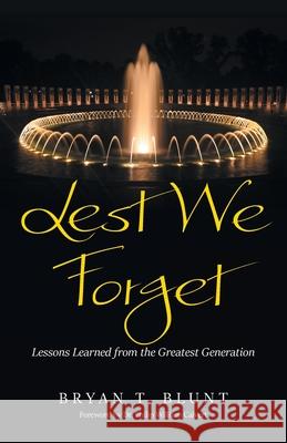 Lest We Forget: Lessons Learned from the Greatest Generation Bryan T Blunt, Dr Philip William Calvert 9798385040698