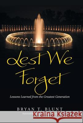 Lest We Forget: Lessons Learned from the Greatest Generation Bryan T Blunt, Dr Philip William Calvert 9798385040711