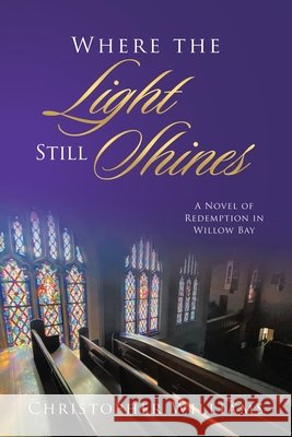 Where the Light Still Shines: A Novel of Redemption in Willow Bay Williams, Christopher 9798385062454 WestBow Press
