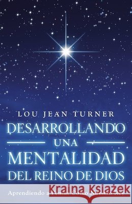 Desarrollando Una Mentalidad del Reino de Dios: Aprendiendo a Pensar Como Nuestro Rey Turner, Lou Jean 9798385064298