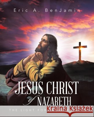 Jesus Christ of Nazareth: The Light for Every Season Benjamin, Eric A. 9798385072644