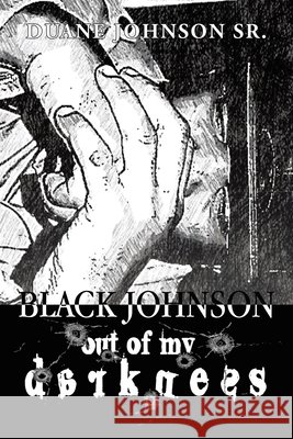Black Johnson: Out Of My Darkness Johnson, Duane, Sr. 9798385076253 WestBow Press