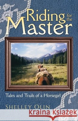 Riding for the Master: Tales and Trails of a Horsegirl Olin, Shelley 9798385078998