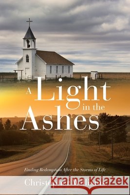 A Light in the Ashes: Finding Redemption After the Storms of Life Williams, Christopher 9798385080731