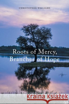 Roots of Mercy, Branches of Hope Williams, Christopher 9798385080793 WestBow Press
