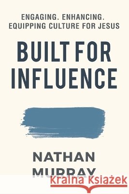 Built For Influence: Engaging. Enhancing. Equipping Culture For Jesus Murray, Nathan 9798385092468