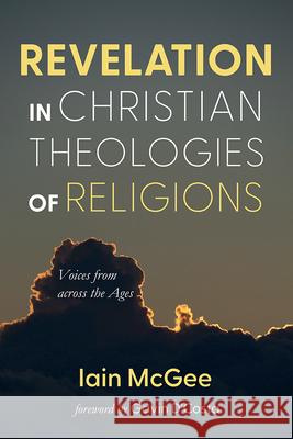 Revelation in Christian Theologies of Religions: Voices from Across the Ages Iain McGee, Gavin D'Costa 9798385202522