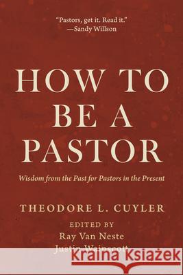 How to Be a Pastor Theodore L Cuyler, Ray Van Neste, Justin Wainscott 9798385205127