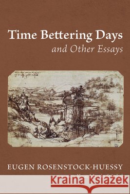 Time Bettering Days and Other Essays Rosenstock-Huessy, Eugen, Stünkel, Knut Martin 9798385214549 Wipf & Stock Publishers