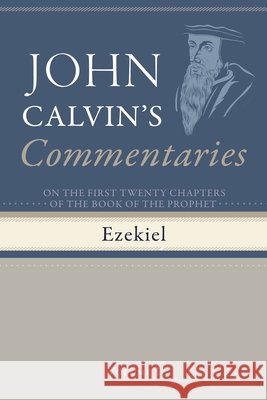 Commentaries on the First Twenty Chapters of the Book of the Prophet Ezekiel, Volume 1 Calvin, John, Myers, Thomas 9798385216840