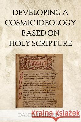 Developing a Cosmic Ideology Based on Holy Scripture Daniel H Shubin 9798385219285