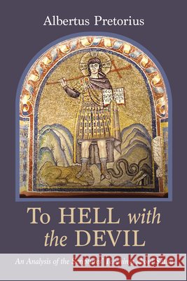 To Hell with the Devil: An Analysis of the Scriptures' Teachings about Satan Albertus Pretorius 9798385219308