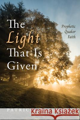 The Light That Is Given: Prophetic Quaker Faith Patricia Dallmann 9798385219933 Resource Publications (CA)
