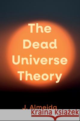 The Dead Universe Theory J Almeida 9798385224517