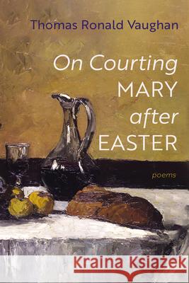 On Courting Mary After Easter: Poems Thomas Ronald Vaughan 9798385225552 Resource Publications (CA)