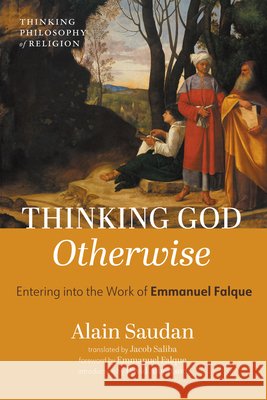 Thinking God Otherwise: Entering Into the Work of Emmanuel Falque Saudan, Alain, Saliba, Jacob, Falque, Emmanuel 9798385230129 Cascade Books