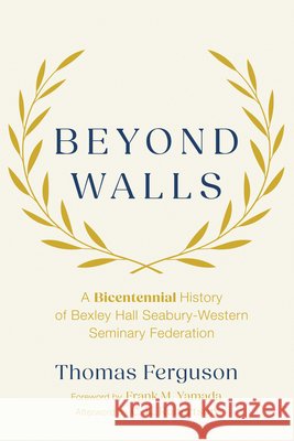 Beyond Walls: A Bicentennial History of Bexley Hall Seabury-Western Seminary Federation Ferguson, Thomas, Yamada, Frank M., Robertson, C. K. 9798385240852