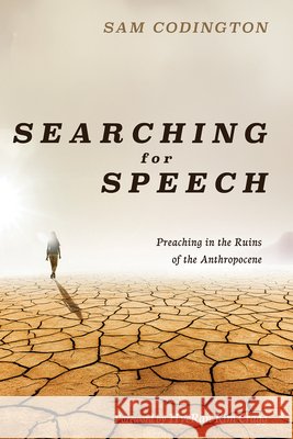 Searching for Speech: Preaching in the Ruins of the Anthropocene Codington, Sam, Kim-Cragg, Hyeran 9798385241484