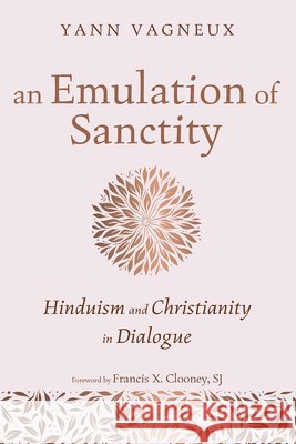 An Emulation of Sanctity: Hinduism and Christianity in Dialogue Vagneux, Yann, Clooney, Francis X. 9798385247615