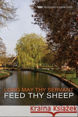 Long May Thy Servant Feed Thy Sheep: The Pastoral Theology of Benjamin Beddome Seki, Yuta, Haykin, Michael A. G. 9798385247738 Pickwick Publications