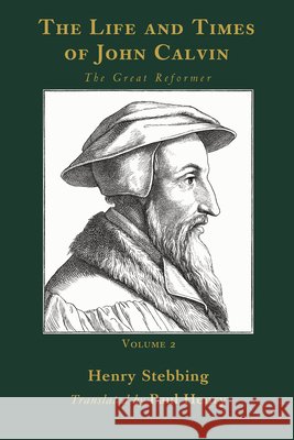 The Life and Times of John Calvin, Volume 2: The Great Reformer Stebbing, Henry, Henry, Paul 9798385265183 Wipf & Stock Publishers