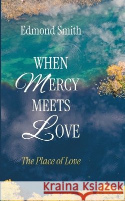 When Mercy Meets Love: The Place of Love Smith, Edmond 9798385286089 Resource Publications (CA)