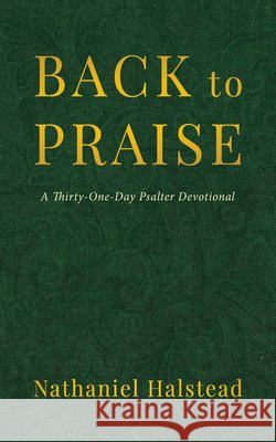 Back to Praise: A Thirty-One-Day Psalter Devotional Halstead, Nathaniel 9798385287468