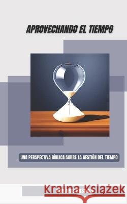Aprovechando El Tiempo: Una perspectiva biblica sobre la gestion del tiempo Aris Rosario   9798385532759