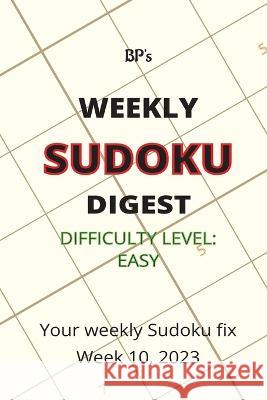 Bp's Weekly Sudoku Digest - Difficulty Easy - Week 10, 2023 Benjamin Pritchard   9798385540754 Independently Published