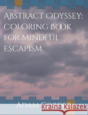 Abstract Odyssey: Coloring Book for Mindful Escapism Adam Corder   9798385562565 Independently Published