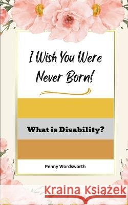 I Wish You Were Never Born!: What is Disability? Penny Wordsworth   9798385578627 Independently Published