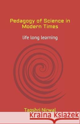 Pedagogy of Science in Modern Times: life long learning Tapshri Nirwal   9798385585748 Independently Published