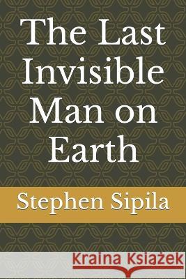 The Last Invisible Man on Earth Stephen Sipila   9798385637140 Independently Published